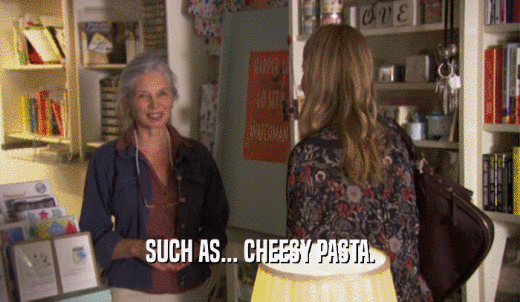 SUCH AS... CHEESY PASTA.  