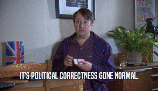 IT'S POLITICAL CORRECTNESS GONE NORMAL.  
