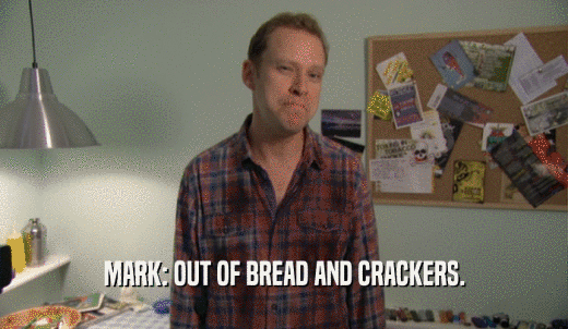 MARK: OUT OF BREAD AND CRACKERS.  