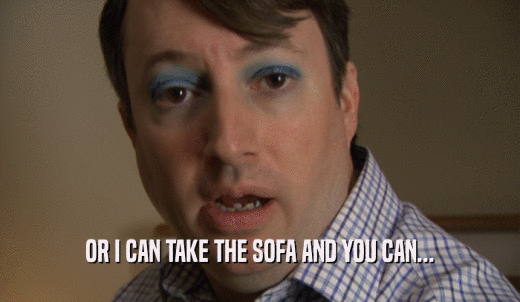 OR I CAN TAKE THE SOFA AND YOU CAN...  