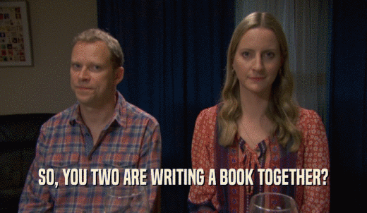 SO, YOU TWO ARE WRITING A BOOK TOGETHER?  