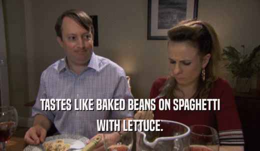 TASTES LIKE BAKED BEANS ON SPAGHETTI WITH LETTUCE. 