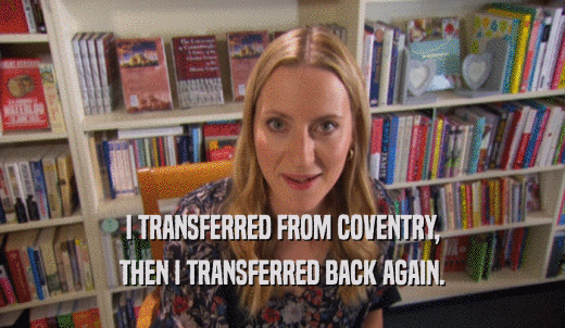 I TRANSFERRED FROM COVENTRY, THEN I TRANSFERRED BACK AGAIN. 