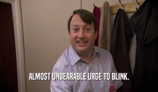 ALMOST UNBEARABLE URGE TO BLINK.  
