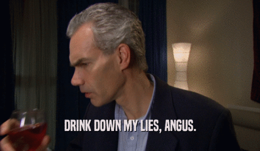 DRINK DOWN MY LIES, ANGUS.  