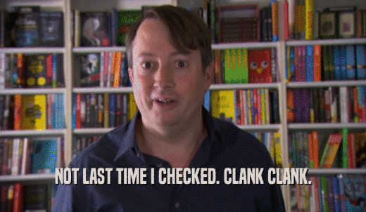 NOT LAST TIME I CHECKED. CLANK CLANK.  