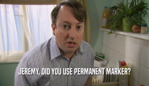 JEREMY, DID YOU USE PERMANENT MARKER?  