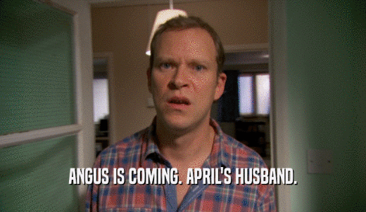 ANGUS IS COMING. APRIL'S HUSBAND.  