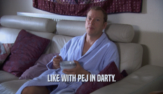 LIKE WITH PEJ IN DARTY.  