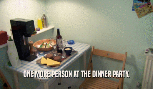 ONE MORE PERSON AT THE DINNER PARTY.  