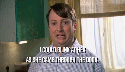 I COULD BLINK AT HER AS SHE CAME THROUGH THE DOOR. 