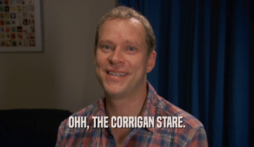 OHH, THE CORRIGAN STARE.  