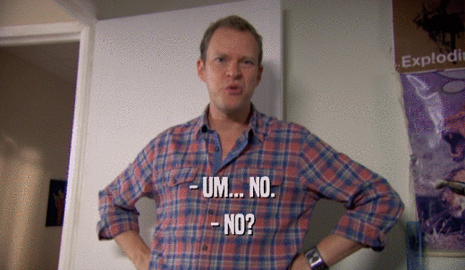 - UM... NO. - NO? 