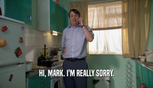 HI, MARK. I'M REALLY SORRY.  