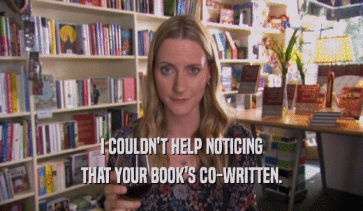 I COULDN'T HELP NOTICING THAT YOUR BOOK'S CO-WRITTEN. 