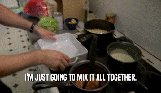 I'M JUST GOING TO MIX IT ALL TOGETHER.  