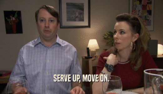 SERVE UP, MOVE ON.  