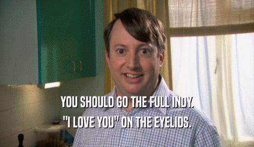 YOU SHOULD GO THE FULL INDY. 'I LOVE YOU' ON THE EYELIDS. 