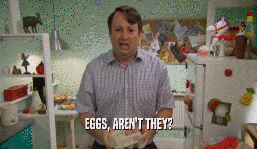 EGGS, AREN'T THEY?  