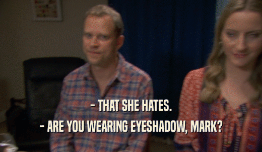 - THAT SHE HATES. - ARE YOU WEARING EYESHADOW, MARK? 