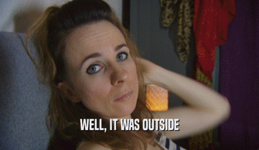 WELL, IT WAS OUTSIDE  
