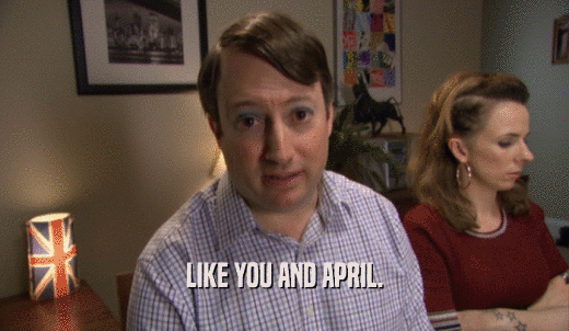 LIKE YOU AND APRIL.  
