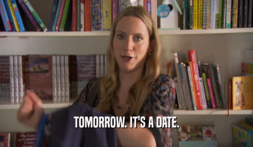 TOMORROW. IT'S A DATE.  