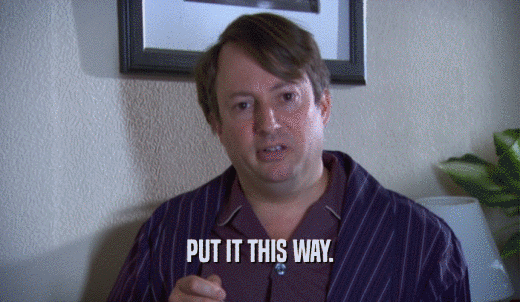PUT IT THIS WAY.  