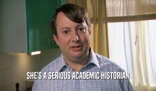SHE'S A SERIOUS ACADEMIC HISTORIAN  