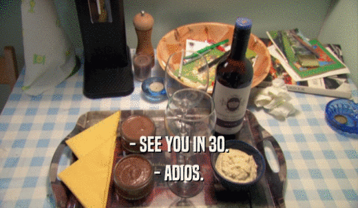 - SEE YOU IN 30. - ADIOS. 
