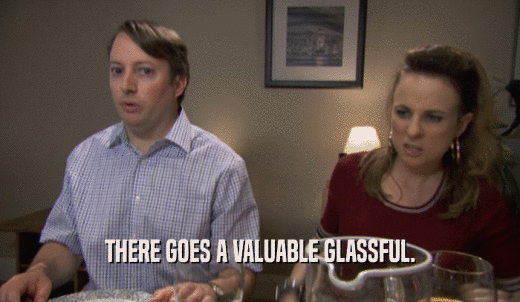THERE GOES A VALUABLE GLASSFUL.  