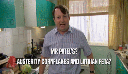 MR PATEL'S? AUSTERITY CORNFLAKES AND LATVIAN FETA? 