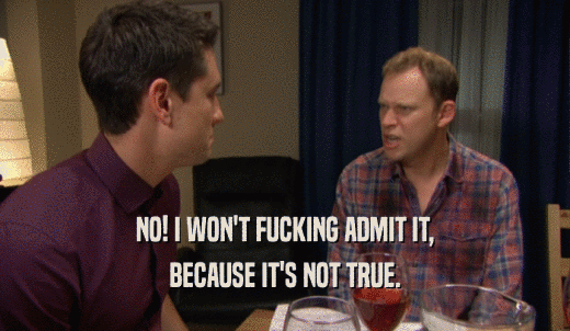 NO! I WON'T FUCKING ADMIT IT, BECAUSE IT'S NOT TRUE. 
