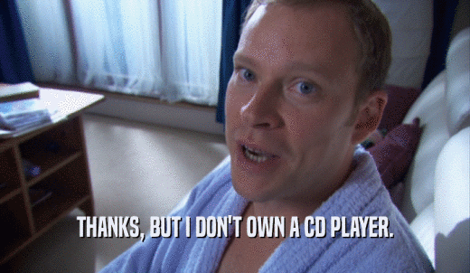 THANKS, BUT I DON'T OWN A CD PLAYER.  