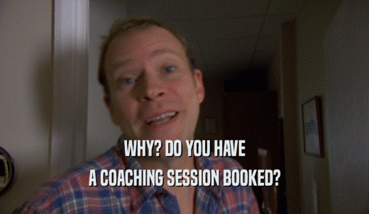 WHY? DO YOU HAVE A COACHING SESSION BOOKED? 