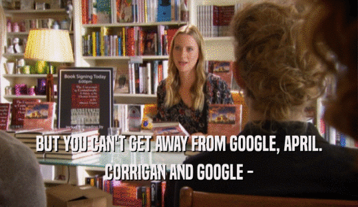 BUT YOU CAN'T GET AWAY FROM GOOGLE, APRIL. CORRIGAN AND GOOGLE - 