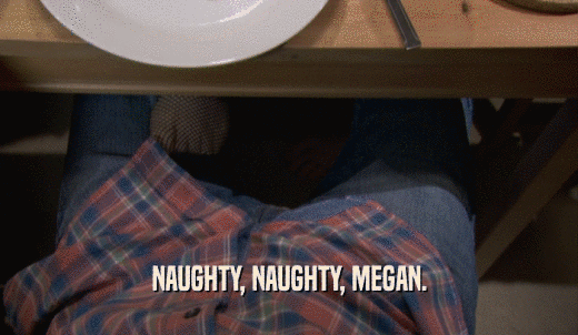 NAUGHTY, NAUGHTY, MEGAN.  