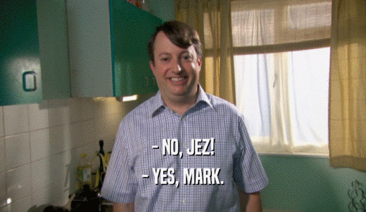 - NO, JEZ! - YES, MARK. 