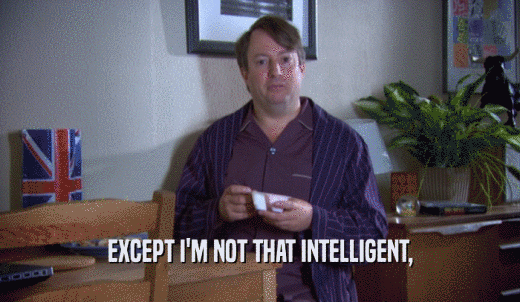 EXCEPT I'M NOT THAT INTELLIGENT,  