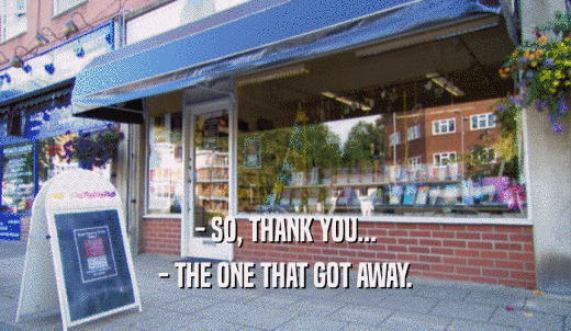 - SO, THANK YOU... - THE ONE THAT GOT AWAY. 
