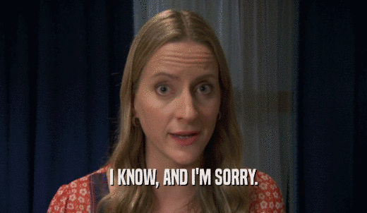 I KNOW, AND I'M SORRY.  