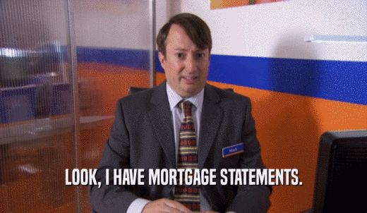 LOOK, I HAVE MORTGAGE STATEMENTS.  