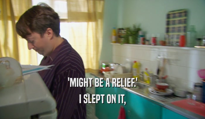 'MIGHT BE A RELIEF.' I SLEPT ON IT, 