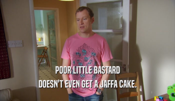 POOR LITTLE BASTARD DOESN'T EVEN GET A JAFFA CAKE. 