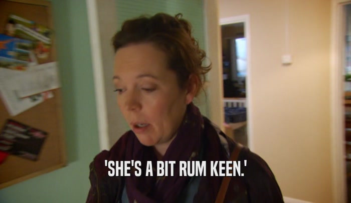 'SHE'S A BIT RUM KEEN.'  
