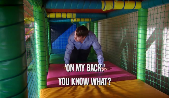 'ON MY BACK.' YOU KNOW WHAT? 