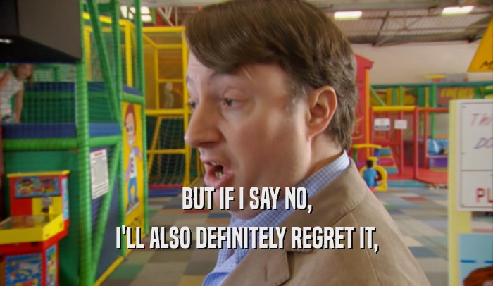BUT IF I SAY NO, I'LL ALSO DEFINITELY REGRET IT, 