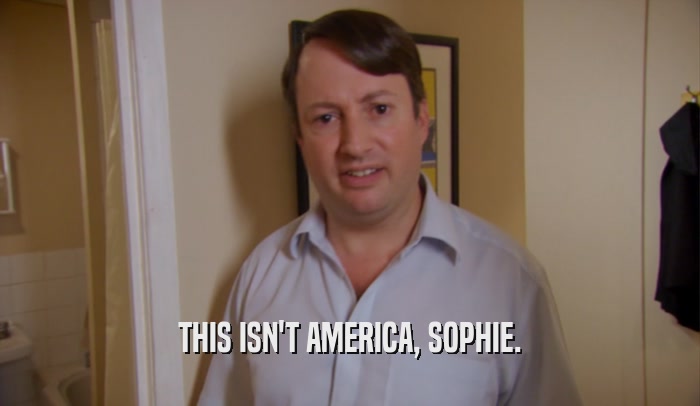 THIS ISN'T AMERICA, SOPHIE.  