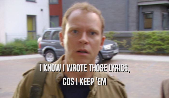 I KNOW I WROTE THOSE LYRICS, COS I KEEP 'EM 