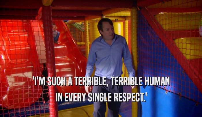 'I'M SUCH A TERRIBLE, TERRIBLE HUMAN IN EVERY SINGLE RESPECT.' 